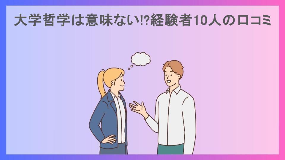 大学哲学は意味ない!?経験者10人の口コミ